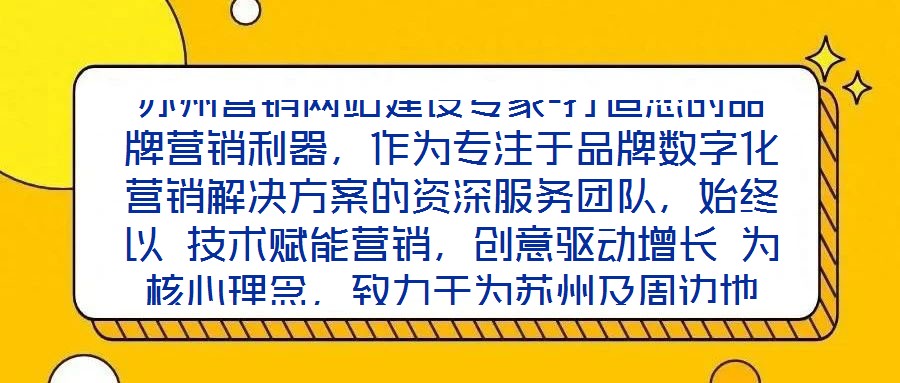 蘇州營銷網(wǎng)站建設(shè)專家-打造您的品牌營銷利器,作為專注于品牌數(shù)字化營銷解決方案的資深服務(wù)團(tuán)隊(duì),始終以 技術(shù)賦能營銷,創(chuàng)意驅(qū)動(dòng)增長 為核心理念,致力于為蘇州及周邊地