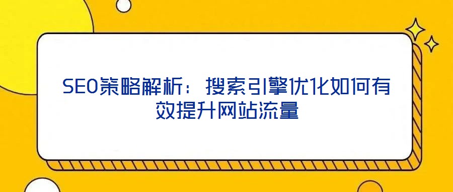 SEO策略解析:搜索引擎優化如何有效提升網站流量