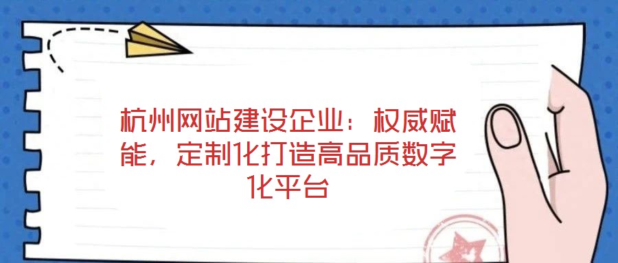 杭州網(wǎng)站建設(shè)企業(yè):權(quán)威賦能,定制化打造高品質(zhì)數(shù)字化平臺