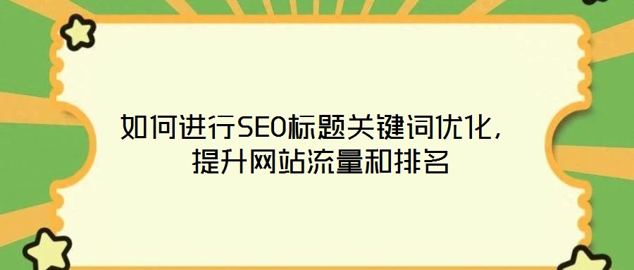如何進行SEO標題關鍵詞優化,提升網站流量和排名