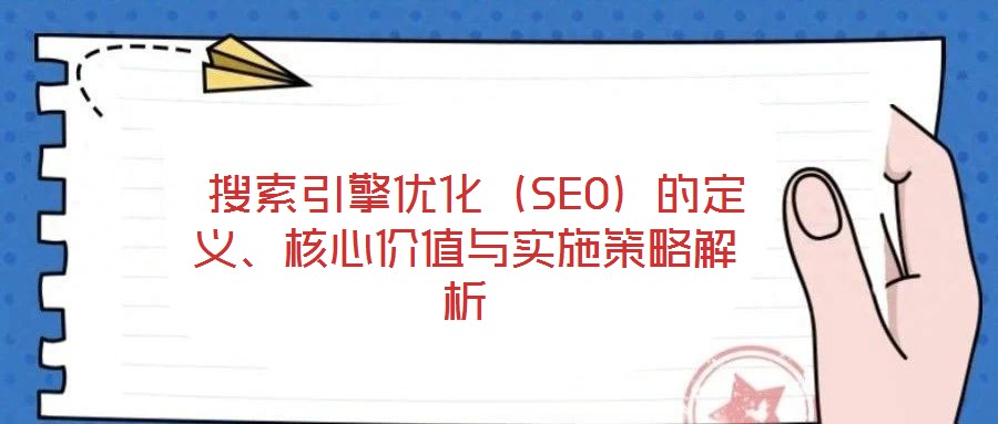 搜索引擎優(yōu)化(SEO)的定義、核心價值與實(shí)施策略解析