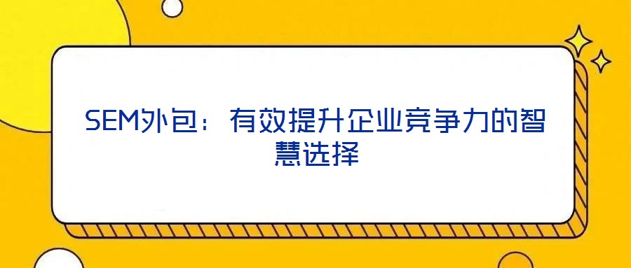 SEM外包:有效提升企業競爭力的智慧選擇