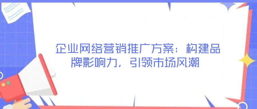 企業(yè)網(wǎng)絡(luò)營銷推廣方案:構(gòu)建品牌影響力,引領(lǐng)市場風(fēng)潮