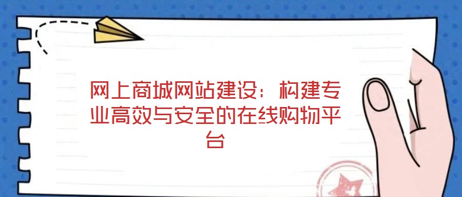 網(wǎng)上商城網(wǎng)站建設:構(gòu)建專業(yè)高效與安全的在線購物平臺