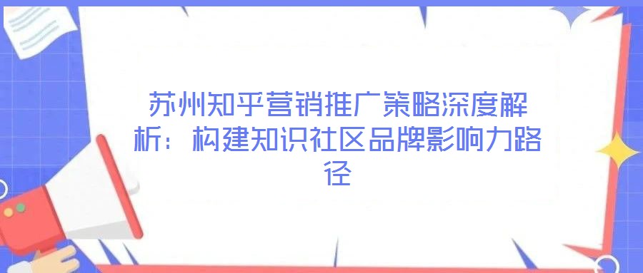 蘇州知乎營銷推廣策略深度解析：構建知識社區品牌影響力路徑
