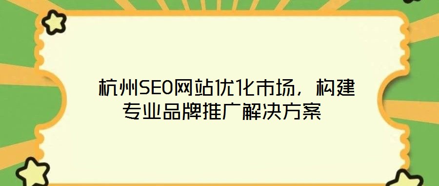 杭州SEO網站優化市場,構建專業品牌推廣解決方案