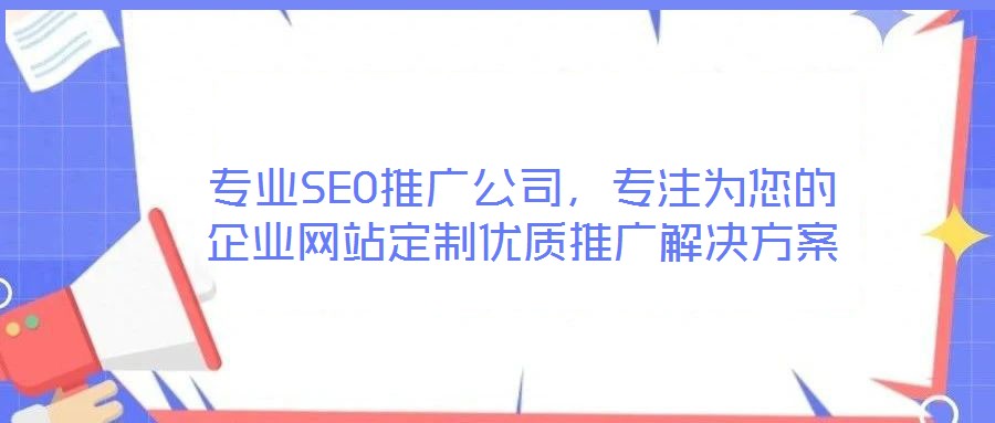 專業SEO推廣公司,專注為您的企業網站定制優質推廣解決方案