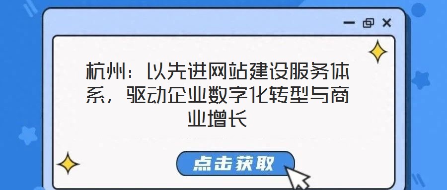 杭州:以先進網站建設服務體系,驅動企業數字化轉型與商業增長