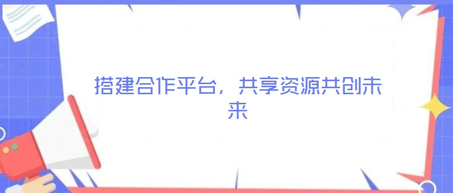 搭建合作平臺，共享資源共創未來