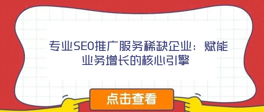專業SEO推廣服務稀缺企業:賦能業務增長的核心引擎