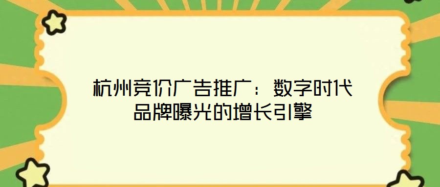 杭州競價廣告推廣:數字時代品牌曝光的增長引擎