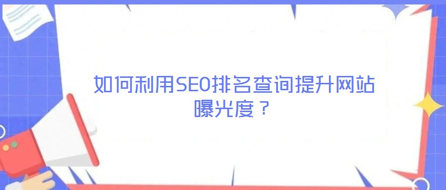 如何利用SEO排名查詢提升網(wǎng)站曝光度?