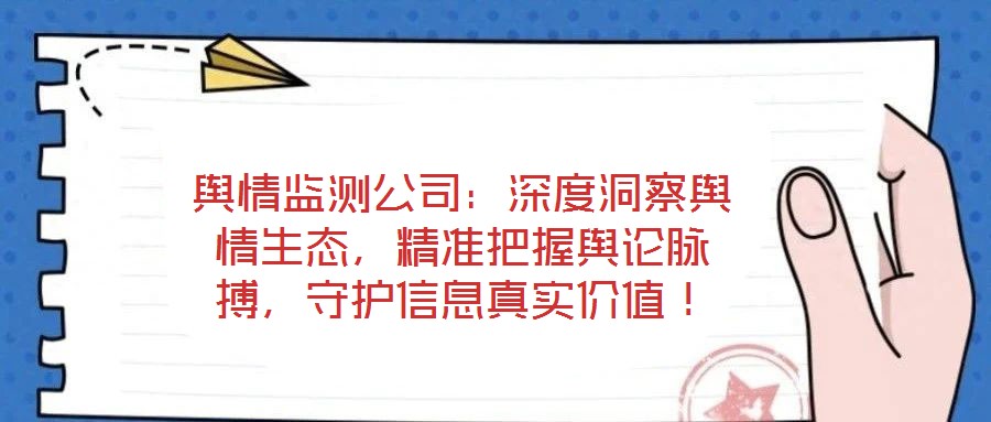 輿情監測公司:深度洞察輿情生態,精準把握輿論脈搏,守護信息真實價值!