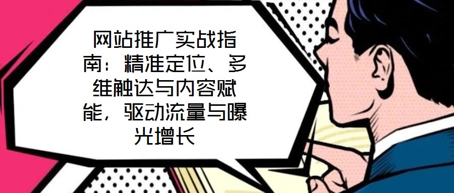 網站推廣實戰指南:精準定位、多維觸達與內容賦能,驅動流量與曝光增長