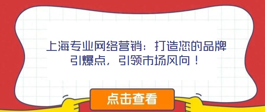 上海專業網絡營銷:打造您的品牌引爆點,引領市場風向!