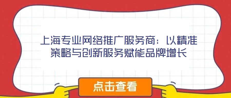 上海專業網絡推廣服務商:以精準策略與創新服務賦能品牌增長