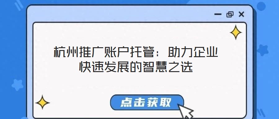 杭州推廣賬戶托管:助力企業(yè)快速發(fā)展的智慧之選