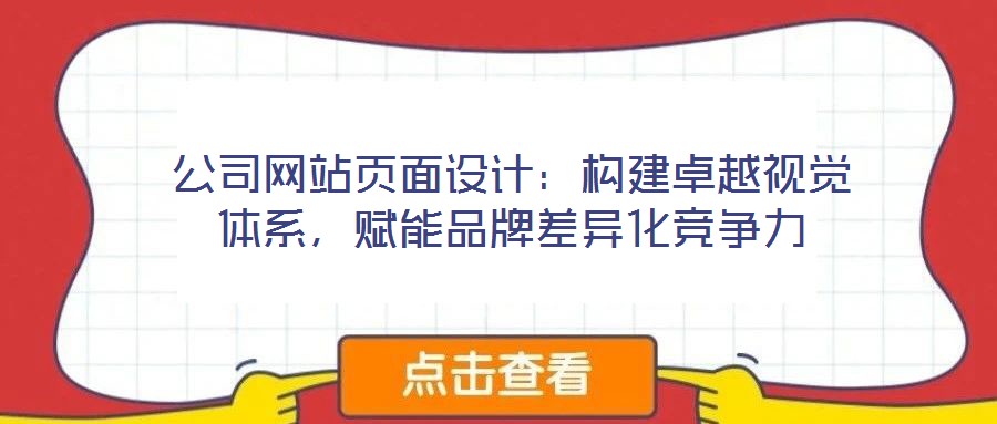 公司網站頁面設計:構建卓越視覺體系,賦能品牌差異化競爭力