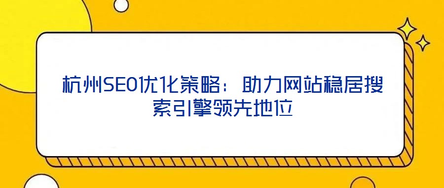 杭州SEO優化策略：助力網站穩居搜索引擎領先地位