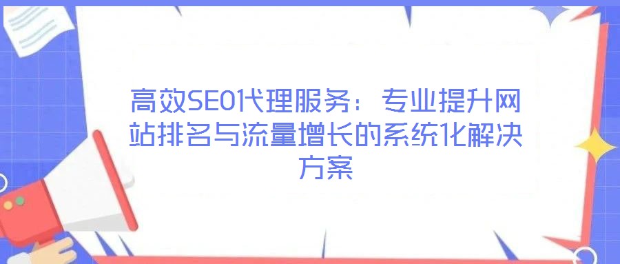 高效SEO代理服務:專業(yè)提升網站排名與流量增長的系統(tǒng)化解決方案