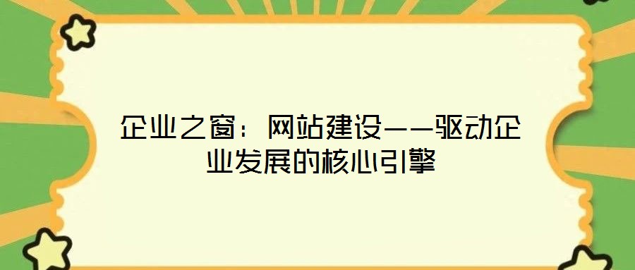 企業之窗:網站建設——驅動企業發展的核心引擎