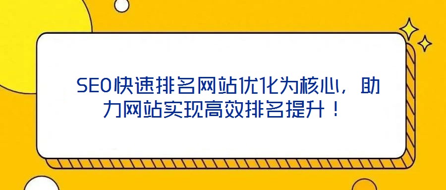 SEO快速排名網站優化為核心,助力網站實現高效排名提升!