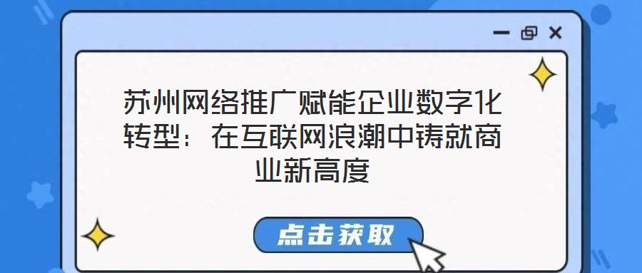 蘇州網絡推廣賦能企業數字化轉型:在互聯網浪潮中鑄就商業新高度