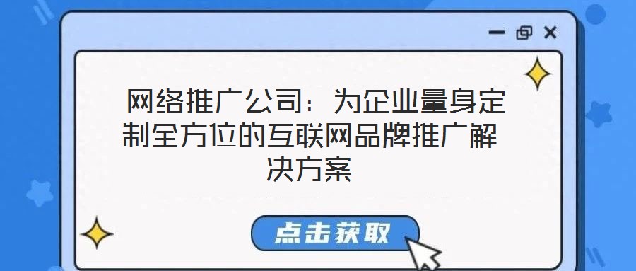  網絡推廣公司：為企業量身定制全方位的互聯網品牌推廣解決方案