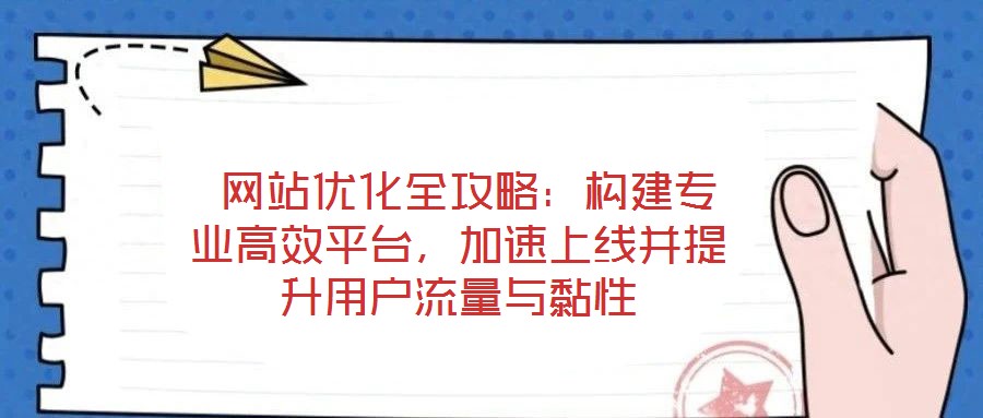 網(wǎng)站優(yōu)化全攻略:構(gòu)建專業(yè)高效平臺,加速上線并提升用戶流量與黏性