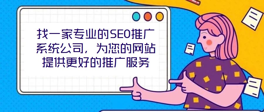 找一家專業的SEO推廣系統公司,為您的網站提供更好的推廣服務