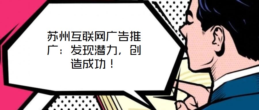 蘇州互聯網廣告推廣:發(fā)現潛力,創(chuàng)造成功!