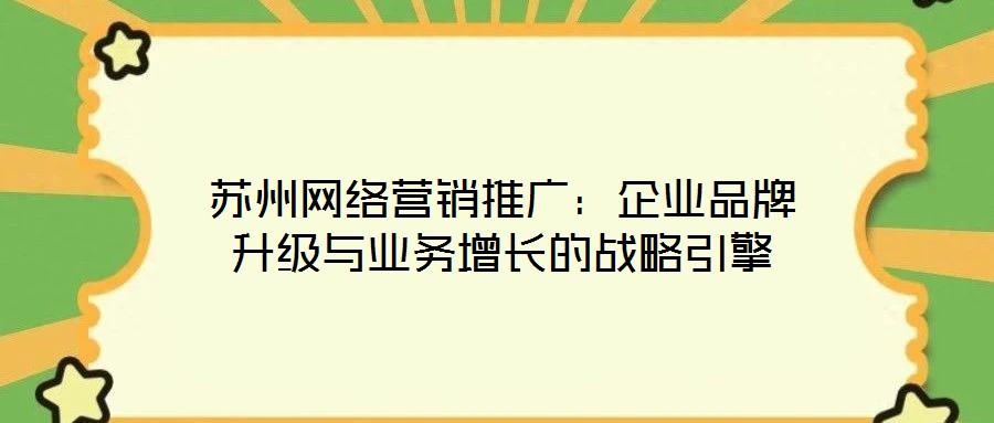 蘇州網絡營銷推廣：企業品牌升級與業務增長的戰略引擎