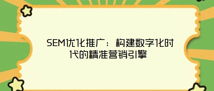 SEM優(yōu)化推廣:構建數(shù)字化時代的精準營銷引擎