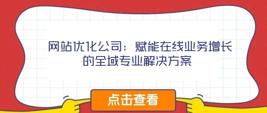 網(wǎng)站優(yōu)化公司:賦能在線業(yè)務(wù)增長的全域?qū)I(yè)解決方案