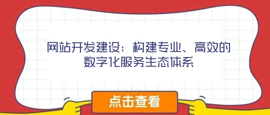 網站開發建設:構建專業、高效的數字化服務生態體系