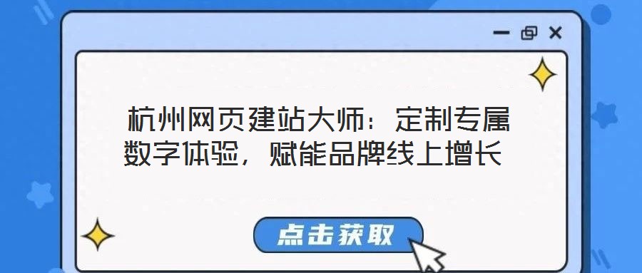 杭州網頁建站大師:定制專屬數字體驗,賦能品牌線上增長