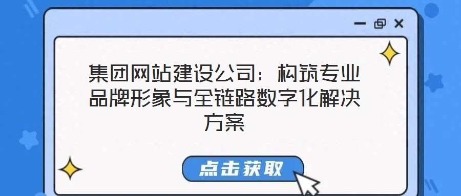 集團網站建設公司:構筑專業品牌形象與全鏈路數字化解決方案