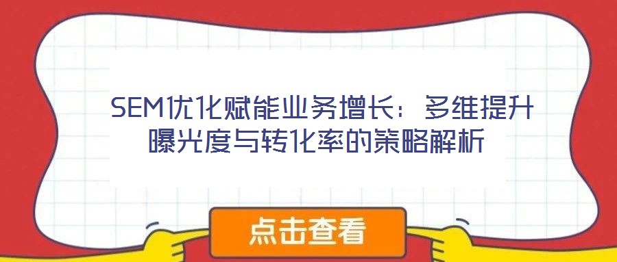  SEM優化賦能業務增長：多維提升曝光度與轉化率的策略解析