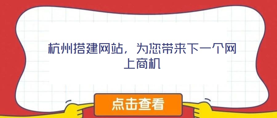 杭州搭建網(wǎng)站,為您帶來(lái)下一個(gè)網(wǎng)上商機(jī)