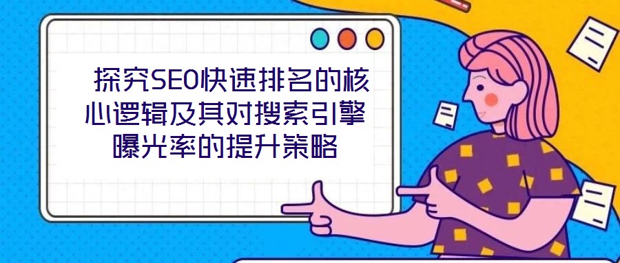 探究SEO快速排名的核心邏輯及其對搜索引擎曝光率的提升策略