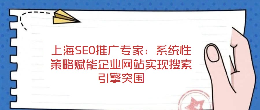 上海SEO推廣專家:系統性策略賦能企業網站實現搜索引擎突圍