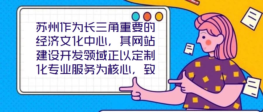 蘇州作為長三角重要的經濟文化中心,其網站建設開發領域正以定制化專業服務為核心,致力于為企業和用戶打造革新性的線上體驗。本文將深入剖析技術架構、視覺設計、用戶體驗