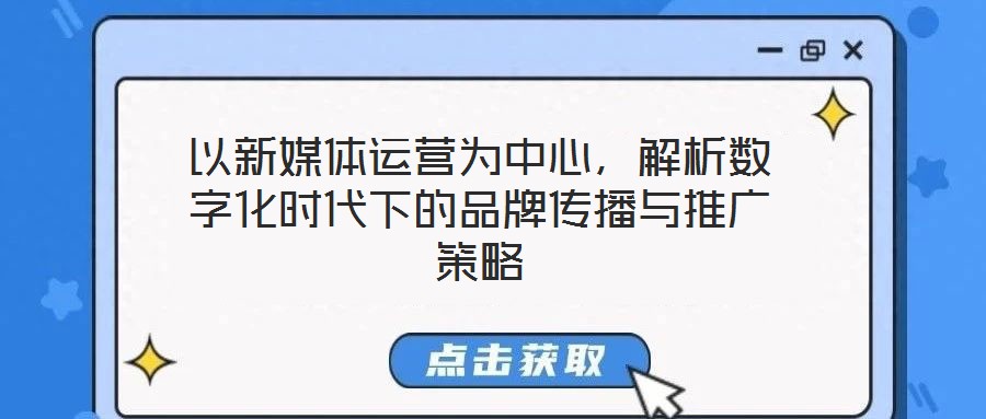 以新媒體運(yùn)營(yíng)為中心,解析數(shù)字化時(shí)代下的品牌傳播與推廣策略