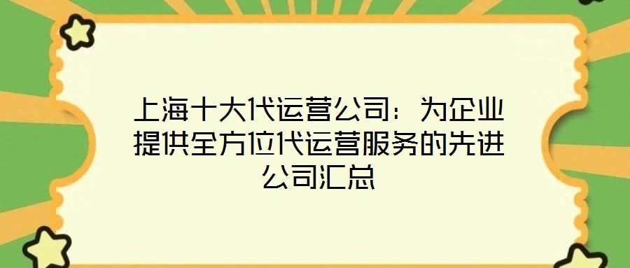 上海十大代運營公司:為企業提供全方位代運營服務的先進公司匯總
