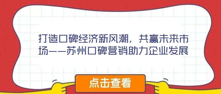 打造口碑經濟新風潮,共贏未來市場——蘇州口碑營銷助力企業(yè)發(fā)展