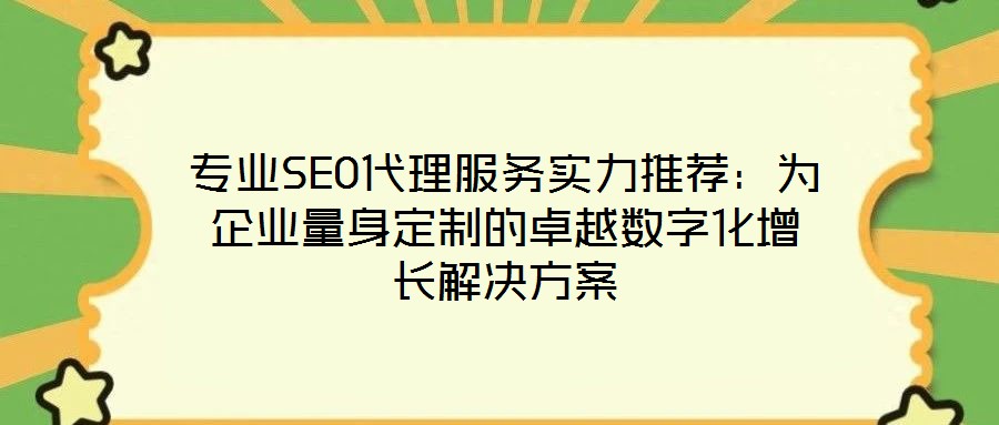 專業(yè)SEO代理服務(wù)實力推薦:為企業(yè)量身定制的卓越數(shù)字化增長解決方案