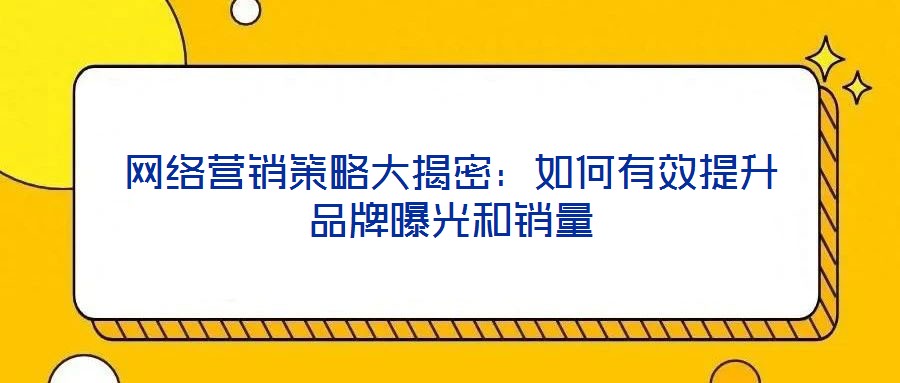 網絡營銷策略大揭密：如何有效提升品牌曝光和銷量