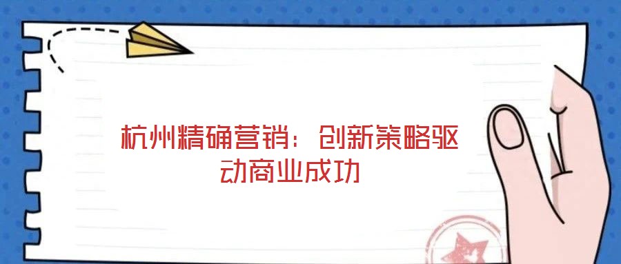 杭州精確營(yíng)銷:創(chuàng)新策略驅(qū)動(dòng)商業(yè)成功