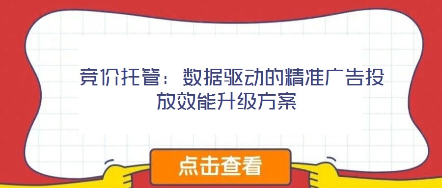 競價托管:數據驅動的精準廣告投放效能升級方案
