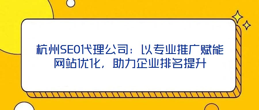 杭州SEO代理公司:以專業推廣賦能網站優化,助力企業排名提升